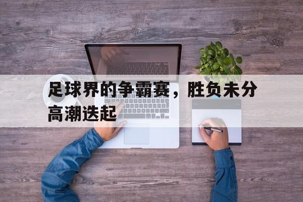 足球界的争霸赛，胜负未分高潮迭起的简单介绍